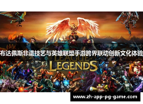 布达佩斯非遗技艺与英雄联盟手游跨界联动创新文化体验