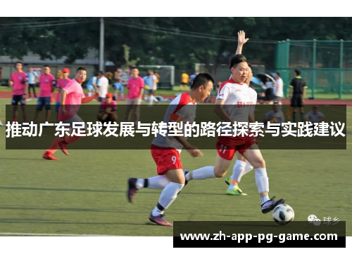 推动广东足球发展与转型的路径探索与实践建议 推动广东足球发展与转型的路径探索与实践建议