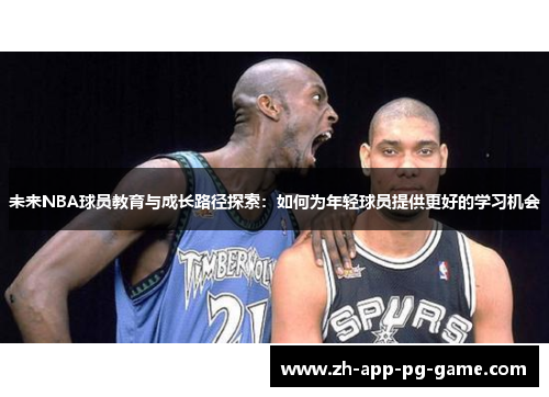 未来NBA球员教育与成长路径探索:如何为年轻球员提供更好的学习机会 未来NBA球员教育与成长路径探索:如何为年轻球员提供更好的学习机会