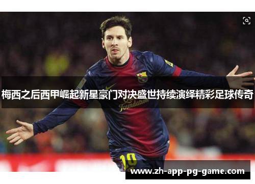 梅西之后西甲崛起新星豪门对决盛世持续演绎精彩足球传奇 梅西之后西甲崛起新星豪门对决盛世持续演绎精彩足球传奇