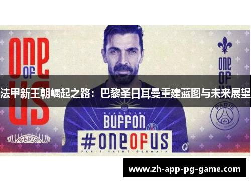 法甲新王朝崛起之路:巴黎圣日耳曼重建蓝图与未来展望 法甲新王朝崛起之路:巴黎圣日耳曼重建蓝图与未来展望