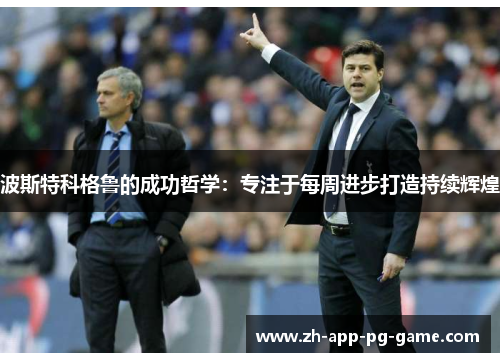 波斯特科格鲁的成功哲学:专注于每周进步打造持续辉煌 波斯特科格鲁的成功哲学:专注于每周进步打造持续辉煌