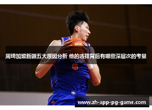 周琦加盟新疆五大原因分析 他的选择背后有哪些深层次的考量 周琦加盟新疆五大原因分析 他的选择背后有哪些深层次的考量