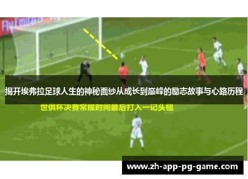 揭开埃弗拉足球人生的神秘面纱从成长到巅峰的励志故事与心路历程 揭开埃弗拉足球人生的神秘面纱从成长到巅峰的励志故事与心路历程
