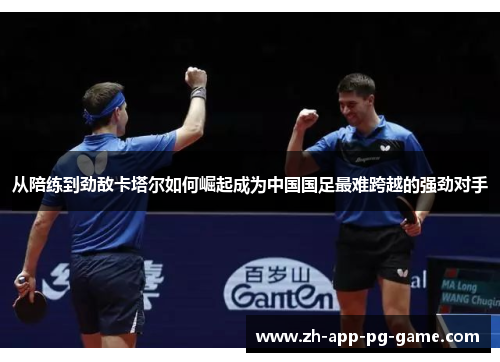 从陪练到劲敌卡塔尔如何崛起成为中国国足最难跨越的强劲对手 从陪练到劲敌卡塔尔如何崛起成为中国国足最难跨越的强劲对手