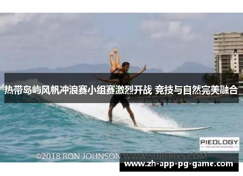 热带岛屿风帆冲浪赛小组赛激烈开战 竞技与自然完美融合 热带岛屿风帆冲浪赛小组赛激烈开战 竞技与自然完美融合