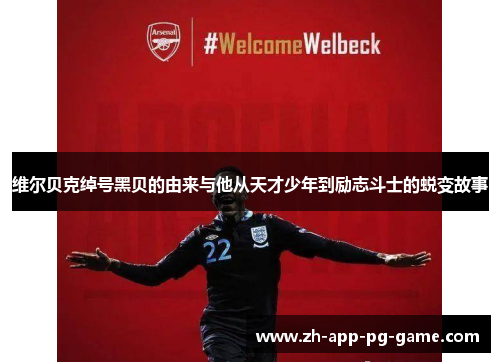 维尔贝克绰号黑贝的由来与他从天才少年到励志斗士的蜕变故事 维尔贝克绰号黑贝的由来与他从天才少年到励志斗士的蜕变故事