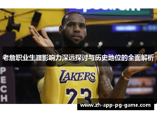 老詹职业生涯影响力深远探讨与历史地位的全面解析 老詹职业生涯影响力深远探讨与历史地位的全面解析