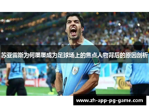 苏亚雷斯为何屡屡成为足球场上的焦点人物背后的原因剖析 苏亚雷斯为何屡屡成为足球场上的焦点人物背后的原因剖析