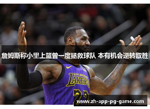 詹姆斯称小里上篮曾一度拯救球队 本有机会逆转取胜