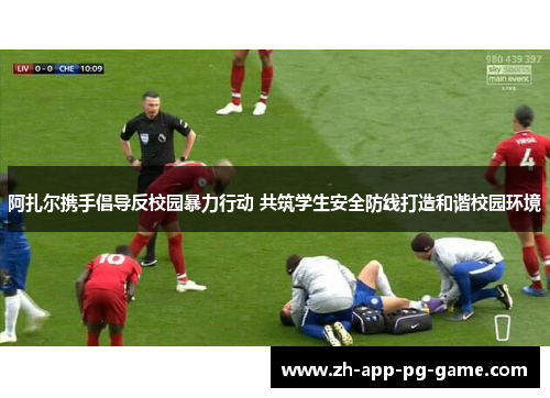 阿扎尔携手倡导反校园暴力行动 共筑学生安全防线打造和谐校园环境