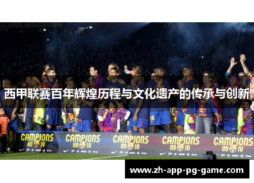 西甲联赛百年辉煌历程与文化遗产的传承与创新