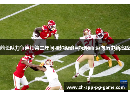 酋长队力争连续第二年问鼎超级碗目标明确 迈向历史新高峰 酋长队力争连续第二年问鼎超级碗目标明确 迈向历史新高峰