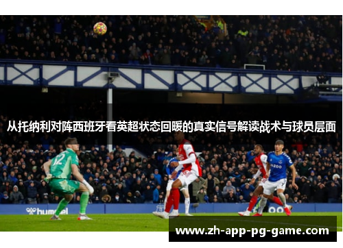 从托纳利对阵西班牙看英超状态回暖的真实信号解读战术与球员层面 从托纳利对阵西班牙看英超状态回暖的真实信号解读战术与球员层面