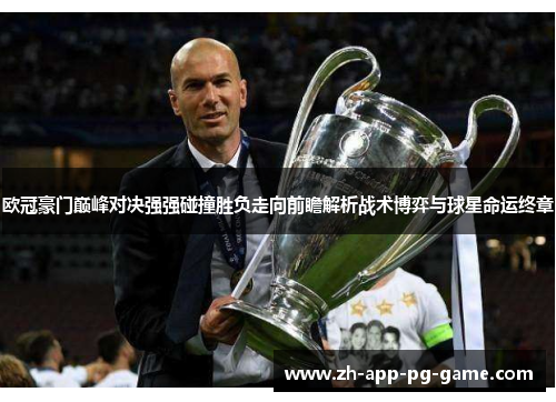 欧冠豪门巅峰对决强强碰撞胜负走向前瞻解析战术博弈与球星命运终章 欧冠豪门巅峰对决强强碰撞胜负走向前瞻解析战术博弈与球星命运终章