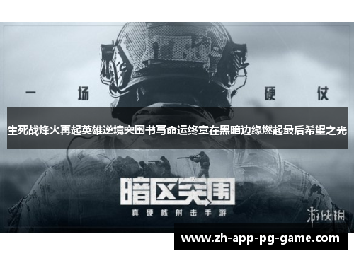 生死战烽火再起英雄逆境突围书写命运终章在黑暗边缘燃起最后希望之光 生死战烽火再起英雄逆境突围书写命运终章在黑暗边缘燃起最后希望之光