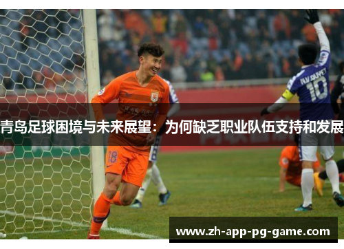 青岛足球困境与未来展望:为何缺乏职业队伍支持和发展 青岛足球困境与未来展望:为何缺乏职业队伍支持和发展